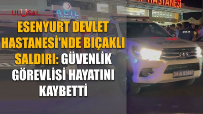 Esenyurt Devlet Hastanesi'nde bıçaklı saldırı: Güvenlik görevlisi hayatını kaybetti